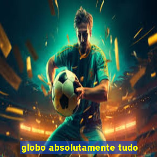 globo absolutamente tudo